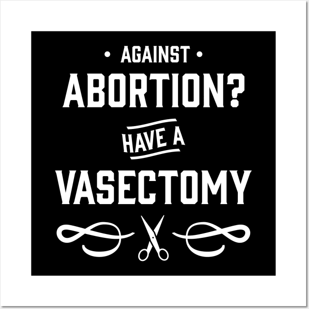 Against Abortion? Have a Vasectomy - Pro Choice and Proud Wall Art by YourGoods
